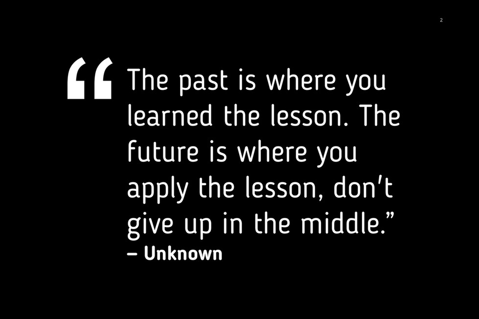 The past is where you learned the lesson. The future is where you apply the  lesson. Don't give up in the middle! - Quotes